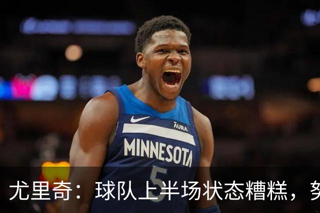 尤里奇：球队上半场状态糟糕，努力扳平未果